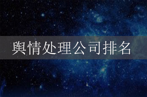 輿情處理公司排名，輿情處理公司排行榜